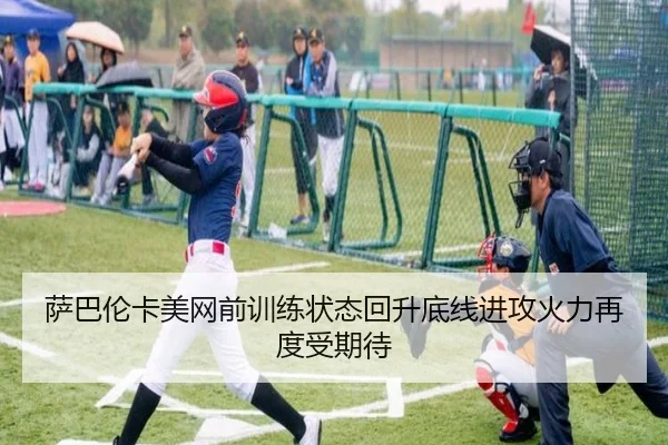 萨巴伦卡美网前训练状态回升底线进攻火力再度受期待